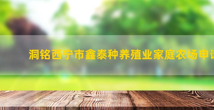 洞铭西宁市鑫泰种养殖业家庭农场申请条件